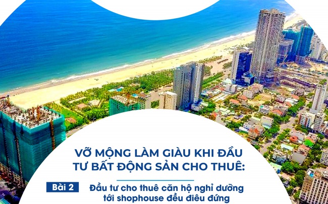 ‘Vỡ mộng’ làm giàu khi đầu tư BĐS cho thuê-Bài 2: Đầu tư cho thuê căn hộ nghỉ dưỡng tới shophouse đều điêu đứng