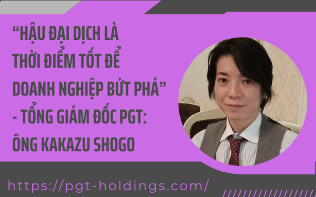 CEO PGT Holdings: “Hậu đại dịch là thời điểm tốt để doanh nghiệp bứt phá”